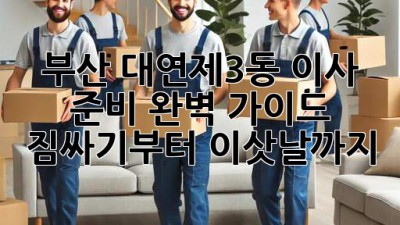 부산 대연제3동 이사 준비 완벽 가이드! 짐싸기부터 이삿날까지